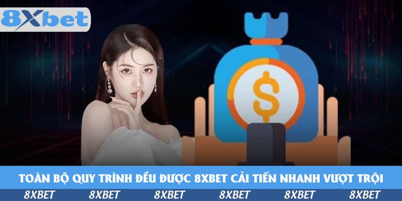 Toàn bộ quy trình đều được 8xbet cải tiến nhanh vượt trội